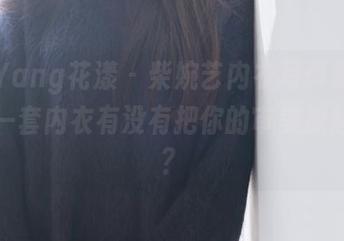 HuaYang花漾 – 柴婉艺内衣写真集更新：这一套内衣有没有把你的审美撩起来啊？
