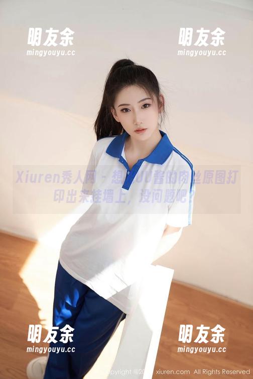 Xiuren秀人网 - 想把UU酱的肉丝原图打印出来挂墙上，没问题吧？