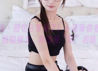 袜啵啵 – 图包分享来了！小沫带你看厚肉丝的魅力，真的是“吃”相随